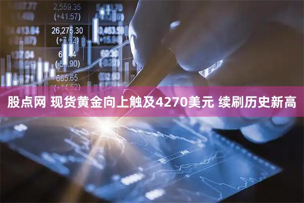 股点网 现货黄金向上触及4270美元 续刷历史新高