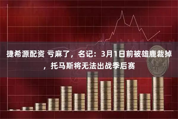 捷希源配资 亏麻了，名记：3月1日前被雄鹿裁掉，托马斯将无法出战季后赛