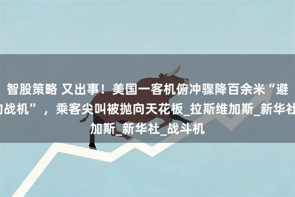 智股策略 又出事!美国一客机俯冲骤降百余米“避开飞来的战机” ,乘客尖叫被抛向天花板_拉斯维加斯_新华社_战斗机