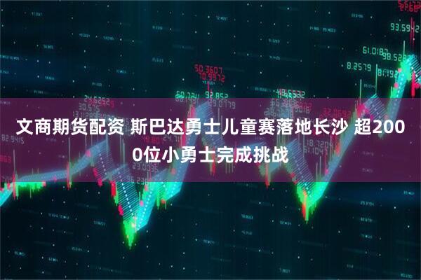 文商期货配资 斯巴达勇士儿童赛落地长沙 超2000位小勇士完成挑战