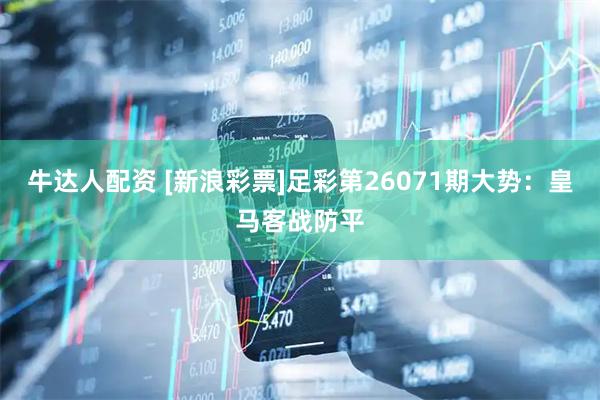 牛达人配资 [新浪彩票]足彩第26071期大势：皇马客战防平