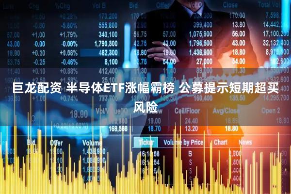 巨龙配资 半导体ETF涨幅霸榜 公募提示短期超买风险