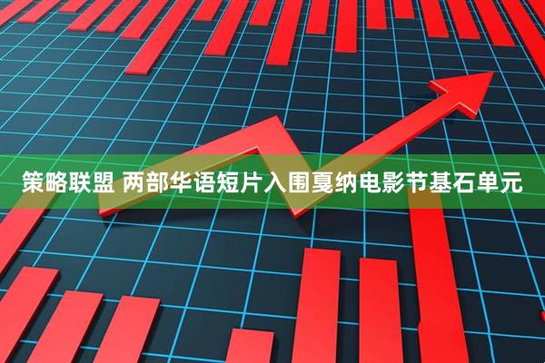 策略联盟 两部华语短片入围戛纳电影节基石单元